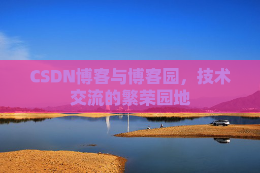CSDN博客与博客园，技术交流的繁荣园地